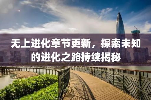 無上進化章節(jié)更新，探索未知的進化之路持續(xù)揭秘
