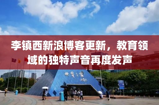 李鎮(zhèn)西新浪博客更新，教育領(lǐng)域的獨特聲音再度發(fā)聲