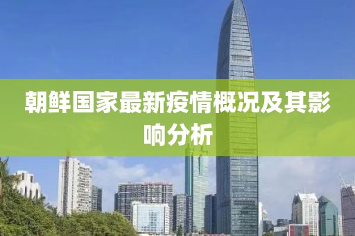 朝鮮國(guó)家最新疫情概況及其影響分析