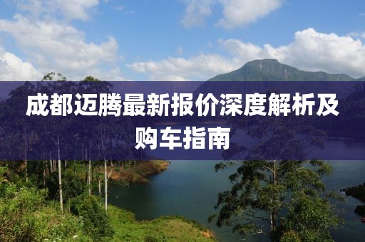 成都邁騰最新報價深度解析及購車指南