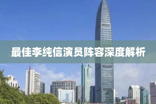 最佳李純信演員陣容深度解析