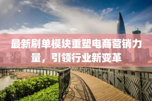 最新刷單模塊重塑電商營銷力量，引領行業(yè)新變革