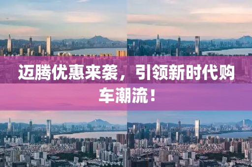 邁騰優(yōu)惠來襲，引領(lǐng)新時(shí)代購(gòu)車潮流！
