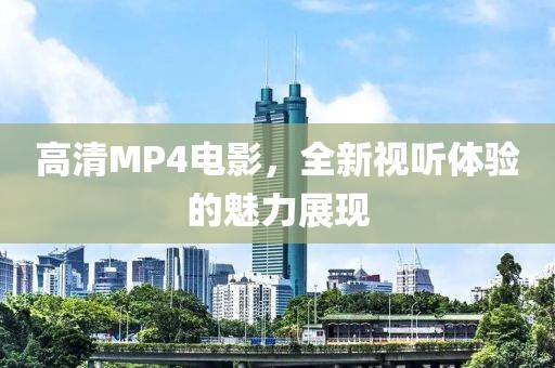 高清MP4電影，全新視聽(tīng)體驗(yàn)的魅力展現(xiàn)