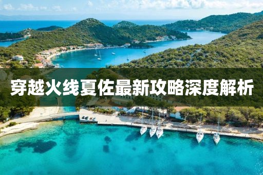 穿越火線夏佐最新攻略深度解析