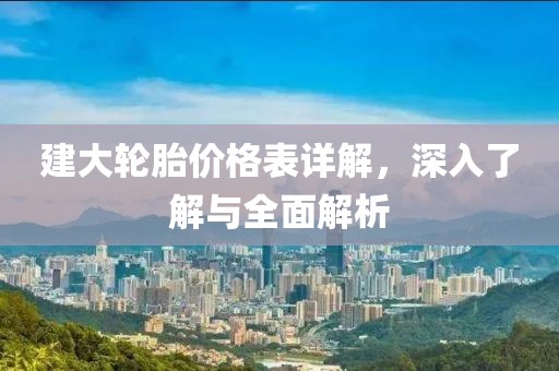 建大輪胎價格表詳解，深入了解與全面解析
