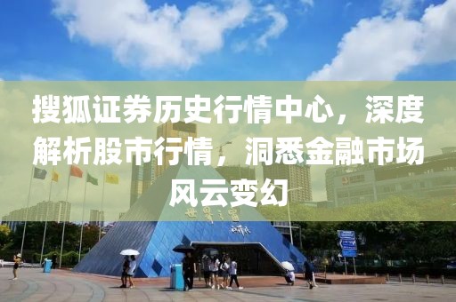 搜狐證券歷史行情中心，深度解析股市行情，洞悉金融市場風云變幻
