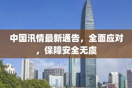 中國汛情最新通告，全面應(yīng)對，保障安全無虞