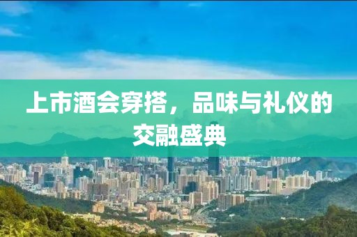 上市酒會(huì)穿搭，品味與禮儀的交融盛典