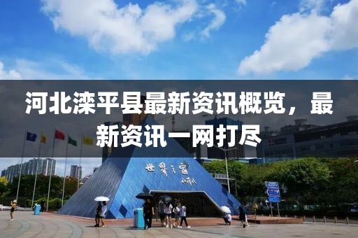 河北灤平縣最新資訊概覽，最新資訊一網(wǎng)打盡