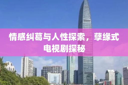 情感糾葛與人性探索，孽緣式電視劇探秘