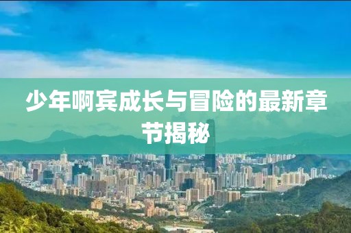 少年啊賓成長與冒險的最新章節(jié)揭秘