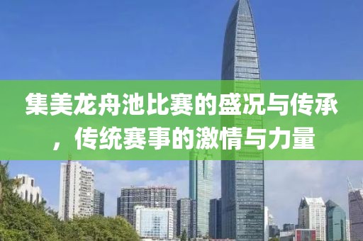 集美龍舟池比賽的盛況與傳承，傳統(tǒng)賽事的激情與力量