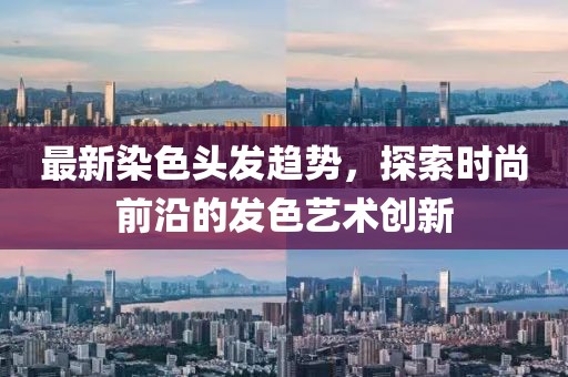 最新染色頭發(fā)趨勢，探索時尚前沿的發(fā)色藝術(shù)創(chuàng)新