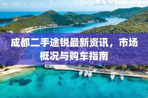 成都二手途銳最新資訊，市場概況與購車指南