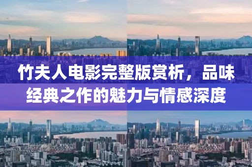 竹夫人電影完整版賞析，品味經(jīng)典之作的魅力與情感深度