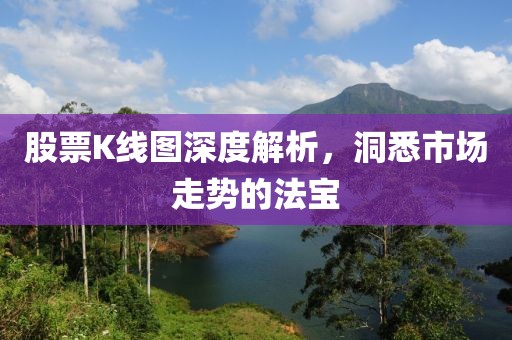 股票K線圖深度解析，洞悉市場走勢的法寶