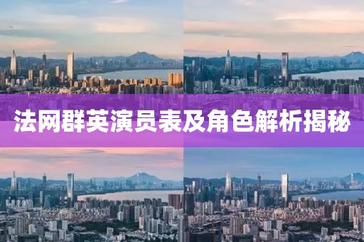 法網(wǎng)群英演員表及角色解析揭秘