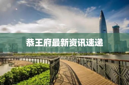 恭王府最新資訊速遞