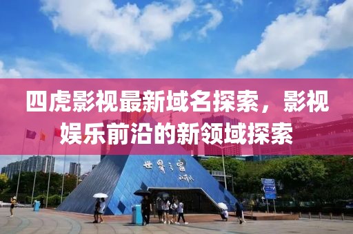 四虎影視最新域名探索，影視娛樂前沿的新領(lǐng)域探索