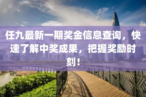 任九最新一期獎(jiǎng)金信息查詢，快速了解中獎(jiǎng)成果，把握獎(jiǎng)勵(lì)時(shí)刻！