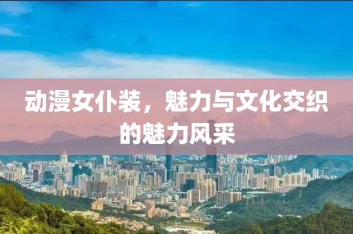 動漫女仆裝，魅力與文化交織的魅力風(fēng)采