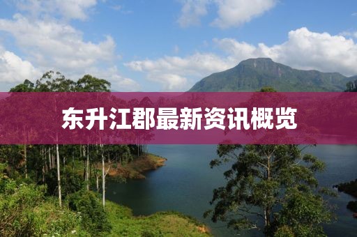 東升江郡最新資訊概覽