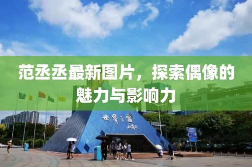 范丞丞最新圖片，探索偶像的魅力與影響力