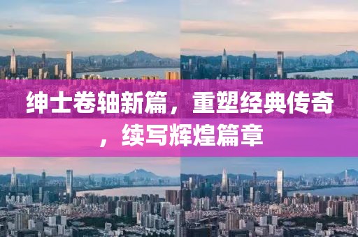 紳士卷軸新篇，重塑經典傳奇，續(xù)寫輝煌篇章