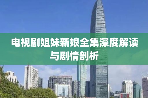 電視劇姐妹新娘全集深度解讀與劇情剖析
