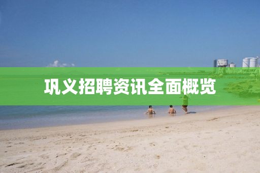 鞏義招聘資訊全面概覽