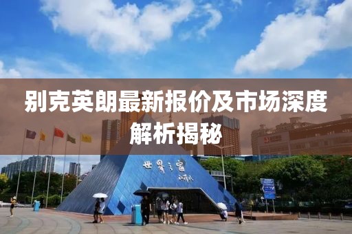 別克英朗最新報價及市場深度解析揭秘