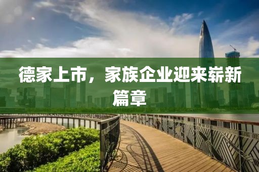德家上市，家族企業(yè)迎來(lái)嶄新篇章