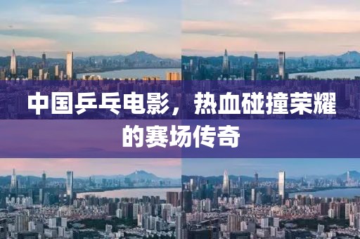 中國乒乓電影，熱血碰撞榮耀的賽場傳奇
