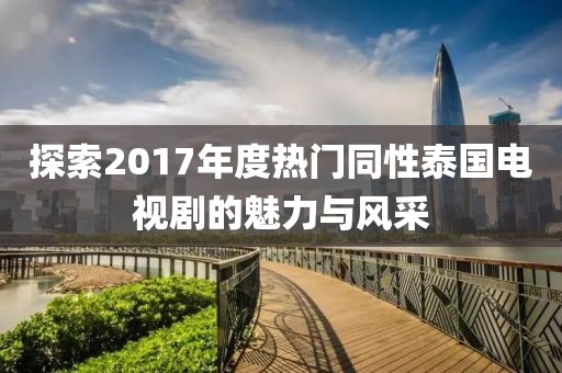 探索2017年度熱門同性泰國(guó)電視劇的魅力與風(fēng)采