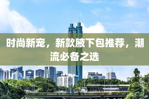 時尚新寵，新款腋下包推薦，潮流必備之選