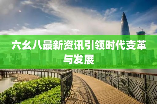 六幺八最新資訊引領(lǐng)時代變革與發(fā)展