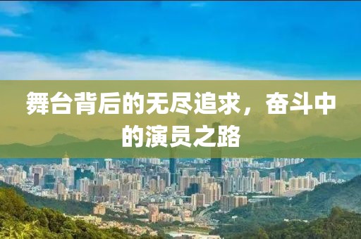 舞臺背后的無盡追求，奮斗中的演員之路