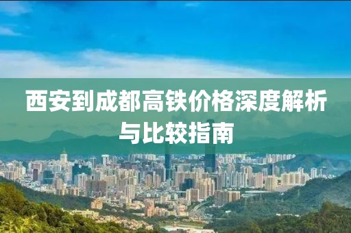 西安到成都高鐵價格深度解析與比較指南