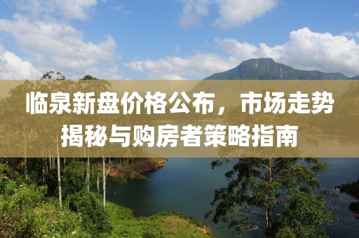 臨泉新盤價格公布，市場走勢揭秘與購房者策略指南