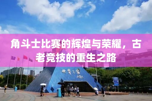 角斗士比賽的輝煌與榮耀，古老競(jìng)技的重生之路