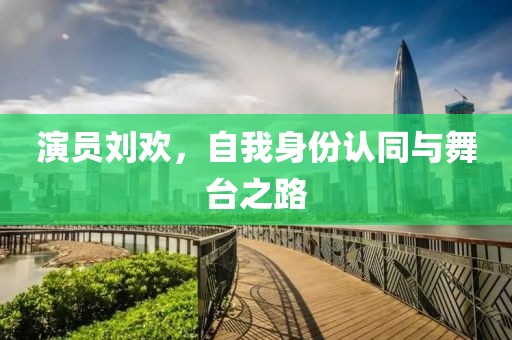 演員劉歡，自我身份認(rèn)同與舞臺(tái)之路