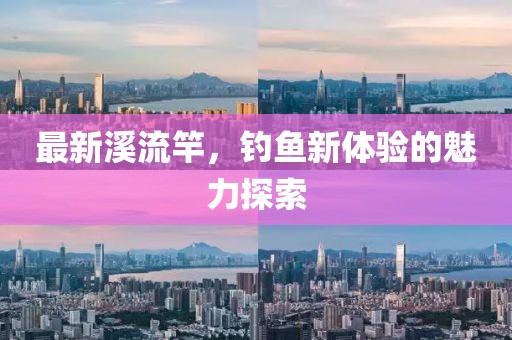 最新溪流竿，釣魚新體驗的魅力探索