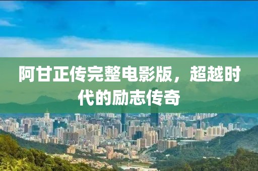 阿甘正傳完整電影版，超越時(shí)代的勵(lì)志傳奇