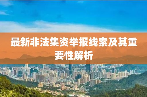 最新非法集資舉報(bào)線索及其重要性解析