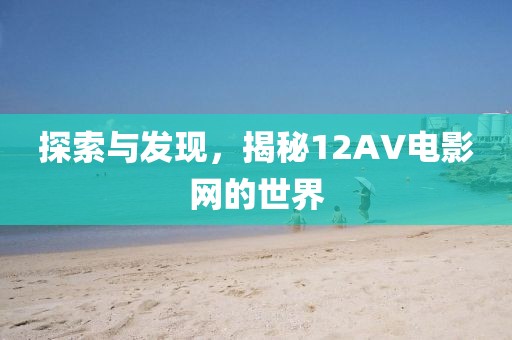 探索與發(fā)現(xiàn)，揭秘12AV電影網(wǎng)的世界