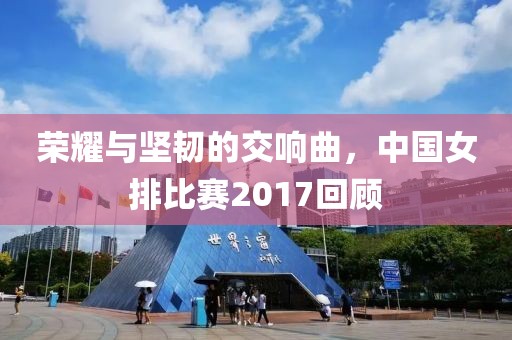 榮耀與堅韌的交響曲，中國女排比賽2017回顧