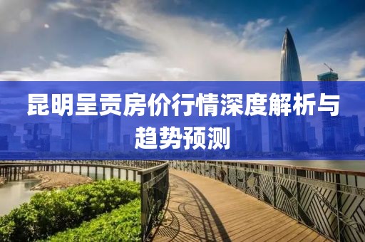昆明呈貢房價行情深度解析與趨勢預測