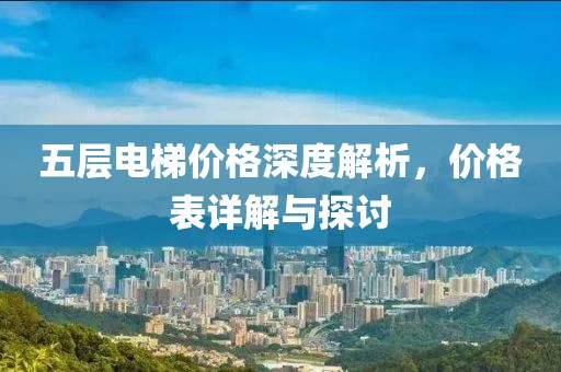 五層電梯價格深度解析，價格表詳解與探討