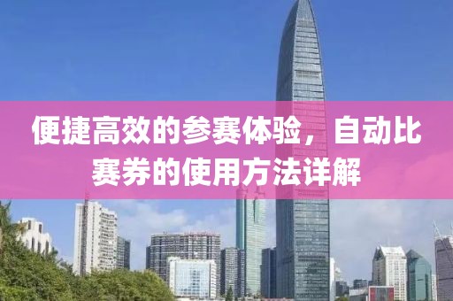 便捷高效的參賽體驗(yàn)，自動(dòng)比賽券的使用方法詳解